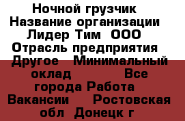 Ночной грузчик › Название организации ­ Лидер Тим, ООО › Отрасль предприятия ­ Другое › Минимальный оклад ­ 7 000 - Все города Работа » Вакансии   . Ростовская обл.,Донецк г.